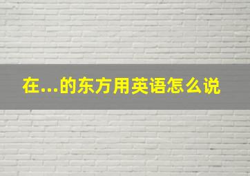 在...的东方用英语怎么说