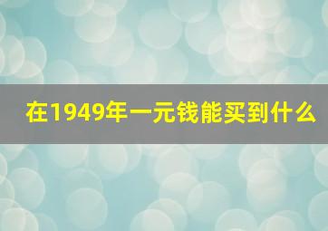 在1949年一元钱能买到什么