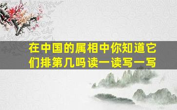 在中国的属相中你知道它们排第几吗读一读写一写