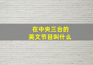 在中央三台的英文节目叫什么