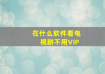 在什么软件看电视剧不用VIP