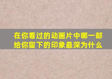 在你看过的动画片中哪一部给你留下的印象最深为什么