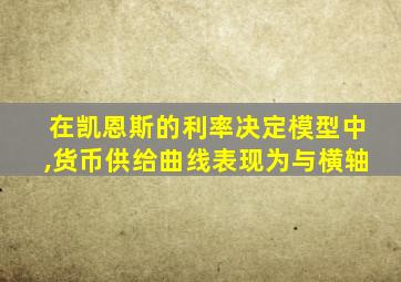 在凯恩斯的利率决定模型中,货币供给曲线表现为与横轴