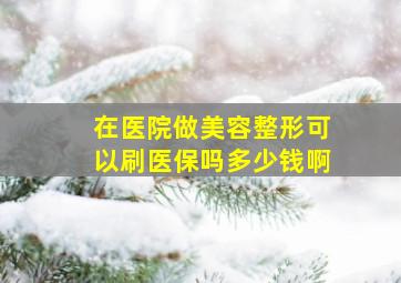 在医院做美容整形可以刷医保吗多少钱啊