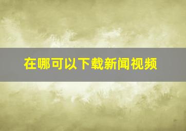 在哪可以下载新闻视频