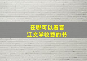 在哪可以看晋江文学收费的书