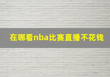 在哪看nba比赛直播不花钱