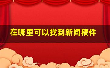 在哪里可以找到新闻稿件