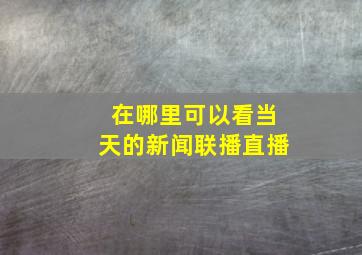 在哪里可以看当天的新闻联播直播