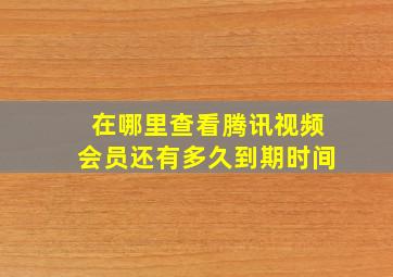 在哪里查看腾讯视频会员还有多久到期时间