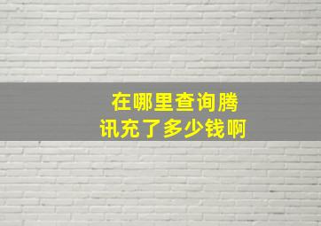 在哪里查询腾讯充了多少钱啊