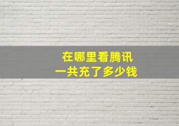 在哪里看腾讯一共充了多少钱