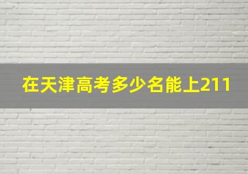 在天津高考多少名能上211