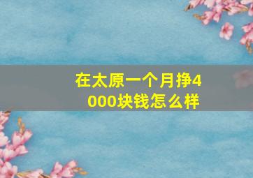 在太原一个月挣4000块钱怎么样