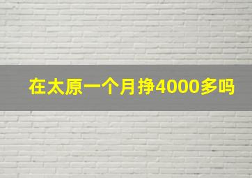 在太原一个月挣4000多吗