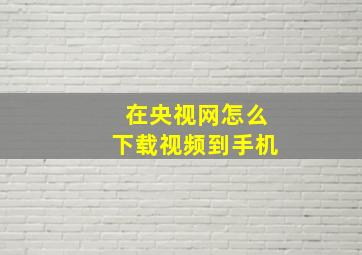 在央视网怎么下载视频到手机