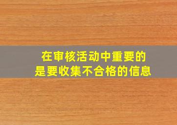 在审核活动中重要的是要收集不合格的信息