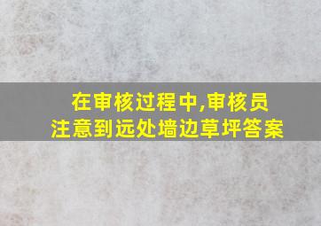 在审核过程中,审核员注意到远处墙边草坪答案