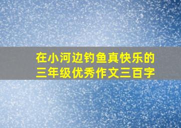 在小河边钓鱼真快乐的三年级优秀作文三百字