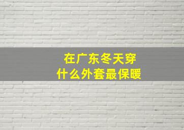 在广东冬天穿什么外套最保暖