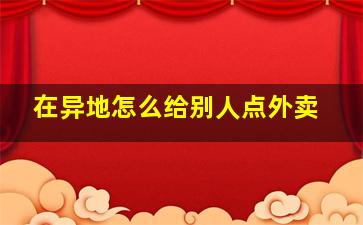 在异地怎么给别人点外卖