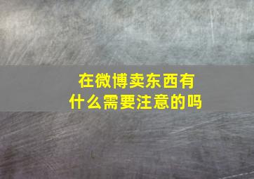 在微博卖东西有什么需要注意的吗