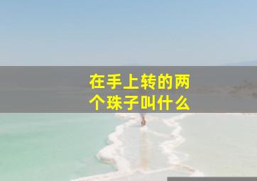 在手上转的两个珠子叫什么