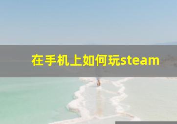 在手机上如何玩steam