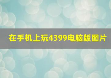 在手机上玩4399电脑版图片