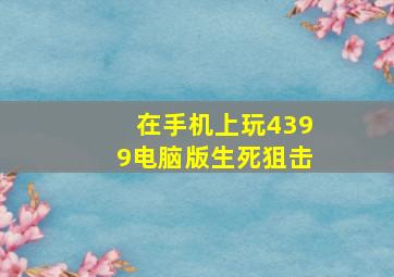 在手机上玩4399电脑版生死狙击