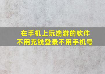 在手机上玩端游的软件不用充钱登录不用手机号