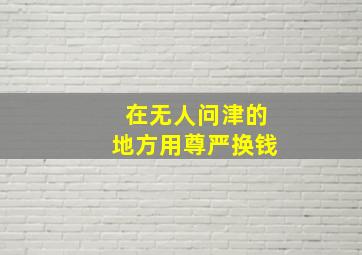 在无人问津的地方用尊严换钱