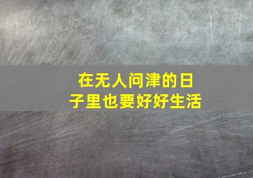 在无人问津的日子里也要好好生活