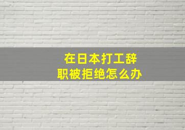 在日本打工辞职被拒绝怎么办