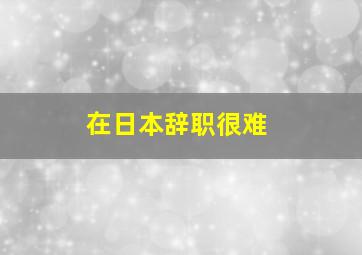 在日本辞职很难