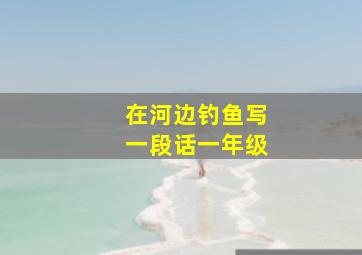 在河边钓鱼写一段话一年级