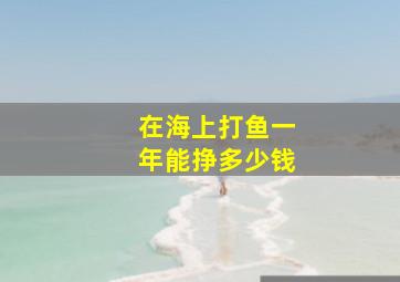 在海上打鱼一年能挣多少钱