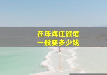 在珠海住旅馆一般要多少钱