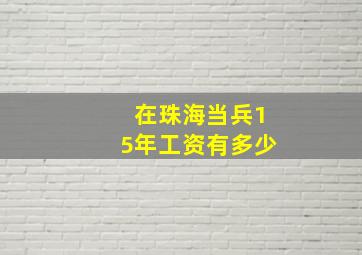 在珠海当兵15年工资有多少