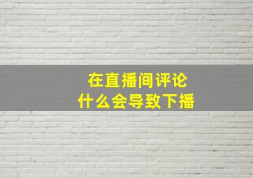 在直播间评论什么会导致下播