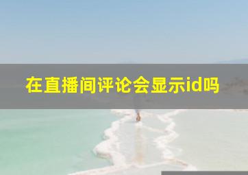 在直播间评论会显示id吗