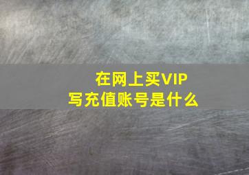 在网上买VIP写充值账号是什么