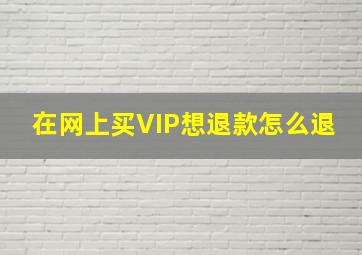 在网上买VIP想退款怎么退