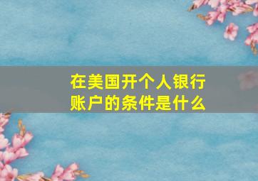 在美国开个人银行账户的条件是什么