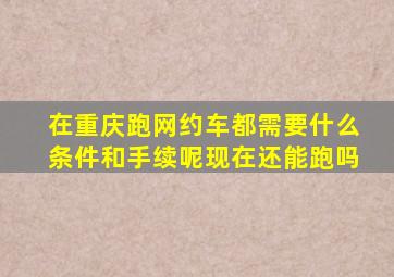 在重庆跑网约车都需要什么条件和手续呢现在还能跑吗