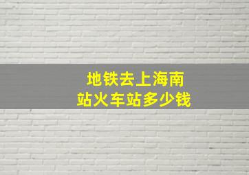 地铁去上海南站火车站多少钱