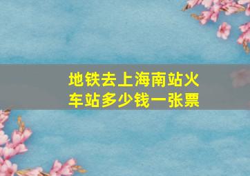 地铁去上海南站火车站多少钱一张票