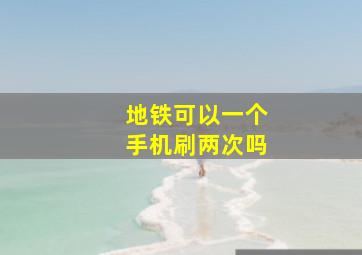 地铁可以一个手机刷两次吗