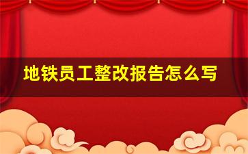 地铁员工整改报告怎么写