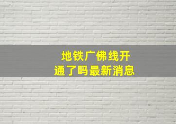 地铁广佛线开通了吗最新消息